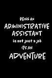 Being an Administrative Assistant is not a Job, It's an Adventure: Blank lined Journal / Notebook as Funny Administrative Professional Gifts for Work ... Day by Coworkers and Team staff.