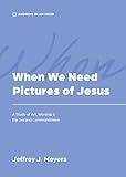 When We Need Pictures of Jesus: A Study of Art, Worship & the Second Commandment (Answers in an Hour)