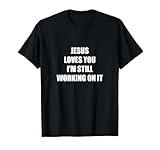 Jesus Loves You I'm Still Working On It T-Shirt