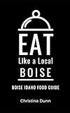Eat Like a Local- Boise: Boise Idaho Food Guide (Eat Like a Local United States Cities & Towns)