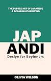 Japandi Design for Beginners: The Subtle Art of Japanese & Scandinavian Living (Home Decor Design Essentials: From Scandi Style to Japandi Style)
