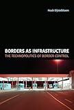 Borders as Infrastructure: The Technopolitics of Border Control (Infrastructures)