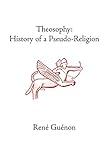 Theosophy: History of a Pseudo-Religion (Collected Works of Rene Guenon)