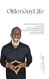 OlderGuyLife: How Intermittent Fasting Transformed My Health in My Fifties and Beyond