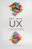 Get Into UX: A foolproof guide to getting your first user experience job