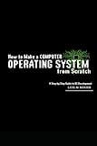 How to Make a Computer Operating System from Scratch: A Step-by-Step Guide to OS Development