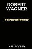 Robert Wagner: Hollywood's Enduring Icon (BIOGRAPHY OF THE RICH AND FAMOUS)