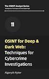 OSINT for Deep & Dark Web: Techniques for Cybercrime Investigations (The OSINT Analyst Series: Intelligence Techniques for the Digital Age Book 11)