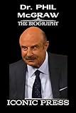 Dr. PHIL McGRAW: The Iconic Biography of a Legendary American Television Personality, Psychologist, and Author