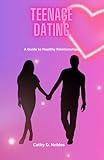 Teenage Dating: A Guide to Healthy Relationships (A Workbook for teenagers)