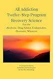 All Addiction Twelve Step Program Recovery Science: For the Alcoholic, Drug Addict, Codependent, Overeater, Whatever