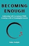 Becoming Enough: Embracing Self-Acceptance While Creating a Life of Meaningful Growth