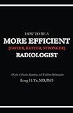 How to be a More Efficient Radiologist: A Guide to Practice, Reporting, and Workflow Optimization