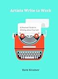 Artists Write to Work: A Practical Guide to Writing about Your Art