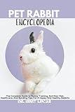 PET RABBIT ENCYCLOPEDIA: The Complete Guide to Bunny Training Nutrition Diet Healthcare And Bonding Tips For A Happy And Healthy Rabbits (Pet Care and Management Encyclopedia)