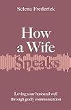 How a Wife Speaks: Loving Your Husband Well Through Godly Communication (How They Speak)