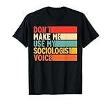 Don’t Make Me Use My Sociologist voice Funny Sociology T-Shirt