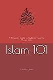 Islam 101: A Beginners Guide to Understanding the Muslim Faith