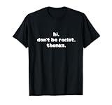 Hi. Don't be racist. Thanks. Anti Racism Protest Quote Idea T-Shirt