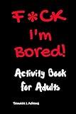 F*ck I'm Bored! Activity Book For Adults