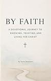 By Faith: A Devotional Journey to Knowing, Trusting, and Living for Christ