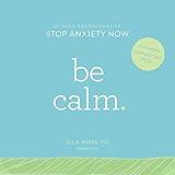 Be Calm: Proven Techniques to Stop Anxiety Now