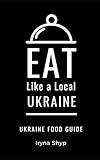 EAT LIKE A LOCAL-UKRAINE: Ukraine Food Guide (Eat Like a Local- Countries of the World- Europe)