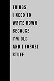 Things I Need To Write Down Because I'm Old And I Forget Stuff: Funny Gift Notebook Journal, Gift For Co-workers, Friends and Family, 120 Pages