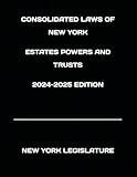 CONSOLIDATED LAWS OF NEW YORK ESTATES POWERS AND TRUSTS 2024-2025 EDITION