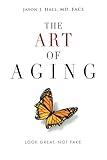 The Art Of Aging: Look Great, Not Fake.