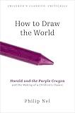 How to Draw the World: Harold and the Purple Crayon and the Making of a Children's Classic (Children's Classics Critically)