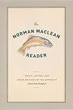 The Norman Maclean Reader: Essays, Letters, and Other Writings by the Author of A River Runs through It