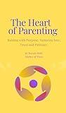 The Heart Of Parenting: Nurturing Emotional Intelligence and Strong Family Bonds through Mindful Parenting and Positive Discipline"