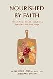 Nourished by Faith: Biblical Perspective on Food, Eating Disorders, and Body Image