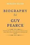 Biography of Guy Pearce: Exploring the Life, Career, and Unseen Passions of an Iconic Actor—from L.A. Confidential to Memento and Beyond (Biographies of Actors and Actresses)