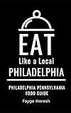 Eat Like a Local- Philadelphia: Philadelphia Pennsylvania Food Guide (Eat Like a Local- Pennsylvania)