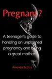 Pregnant?: A teenager's guide to handling an unplanned pregnancy and being a great mother