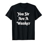 Funny British Insult Tee - You Sir Are A Wanker Shirt T-Shirt