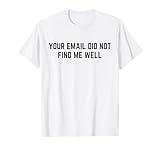 Your Email Did Not Find Me Well T-Shirt