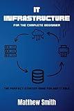 IT Infrastructure for the Complete Beginner: The perfect starter guide for any IT role (Information Technology for the Complete Beginner)