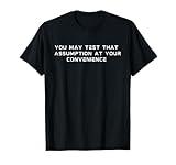 You may test that assumption at your convenience T-Shirt