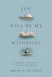 You Will Be My Witnesses: Theology for God's Church Serving in God's Mission