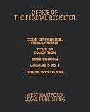 CODE OF FEDERAL REGULATIONS TITLE 34 EDUCATION 2022 EDITION VOLUME 3 TO 4 PARTS 400 TO 679: WEST HARTFORD LEGAL PUBLISHING