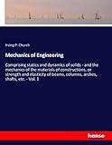 Mechanics of Engineering: Comprising statics and dynamics of solids - and the mechanics of the materials of constructions, or strength and elasticity of beams, columns, arches, shafts, etc. - Vol. 1