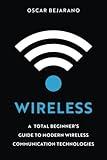 Wireless: A Total Beginner’s Guide to Modern Wireless Communication Technologies