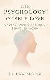 The Psychology of Self-Love Understanding the Mind Behind Self-Worth