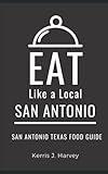 Eat Like a Local- San Antonio: San Antonio Texas Food Guide (Eat Like a Local- Texas Cities)