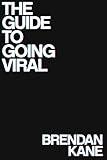 The Guide To Going Viral: The Art and Science of Succeeding on Social Media