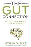 The Gut Connection: Unlocking Optimal Mental and Body Health: Holistic Gut Microbiome Balance Starting from Soil Health (The Holistic Approach to Nutrition)