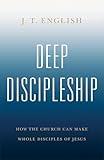 Deep Discipleship: How the Church Can Make Whole Disciples of Jesus